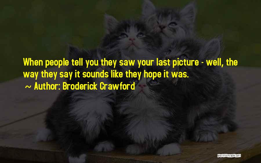 Broderick Crawford Quotes: When People Tell You They Saw Your Last Picture - Well, The Way They Say It Sounds Like They Hope