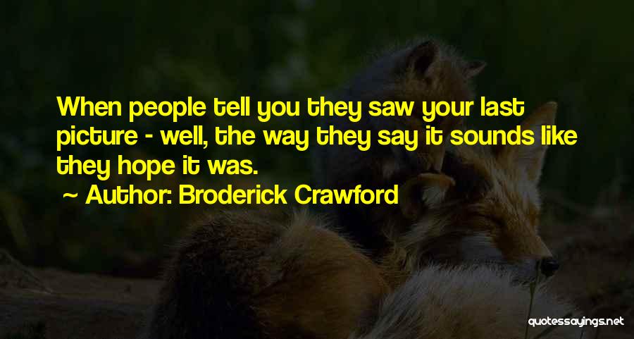 Broderick Crawford Quotes: When People Tell You They Saw Your Last Picture - Well, The Way They Say It Sounds Like They Hope