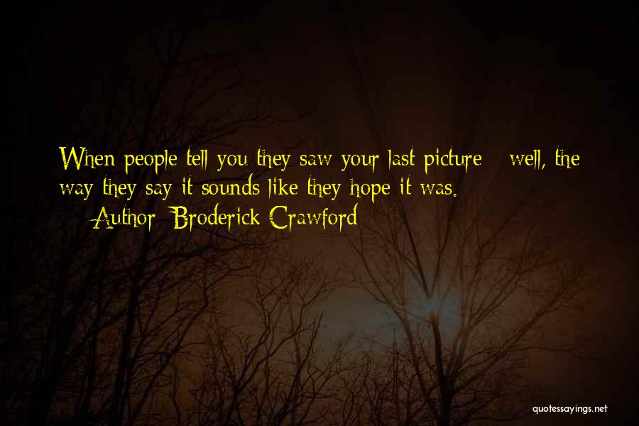 Broderick Crawford Quotes: When People Tell You They Saw Your Last Picture - Well, The Way They Say It Sounds Like They Hope