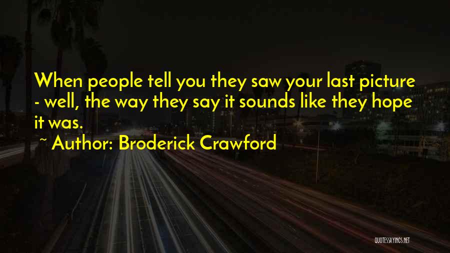 Broderick Crawford Quotes: When People Tell You They Saw Your Last Picture - Well, The Way They Say It Sounds Like They Hope