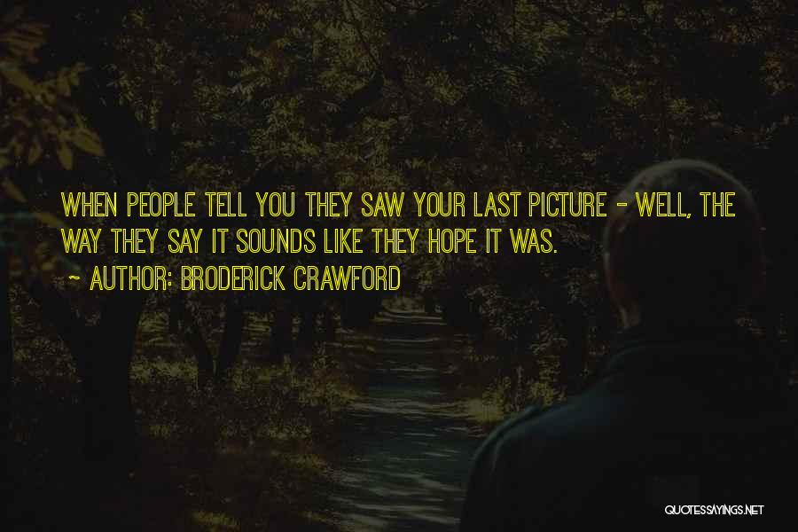 Broderick Crawford Quotes: When People Tell You They Saw Your Last Picture - Well, The Way They Say It Sounds Like They Hope