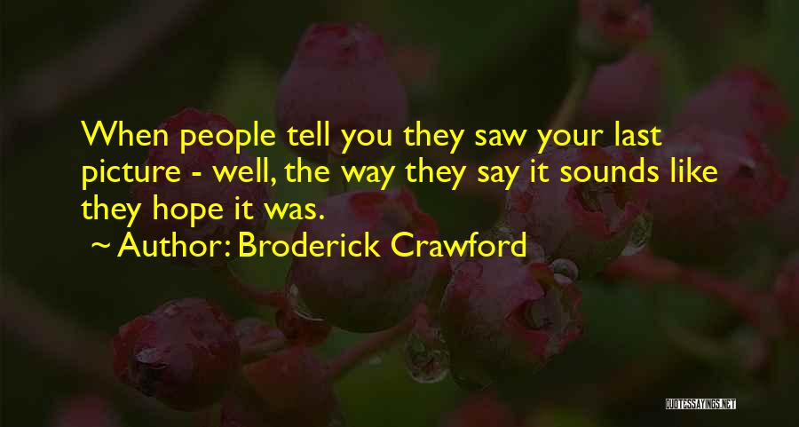 Broderick Crawford Quotes: When People Tell You They Saw Your Last Picture - Well, The Way They Say It Sounds Like They Hope