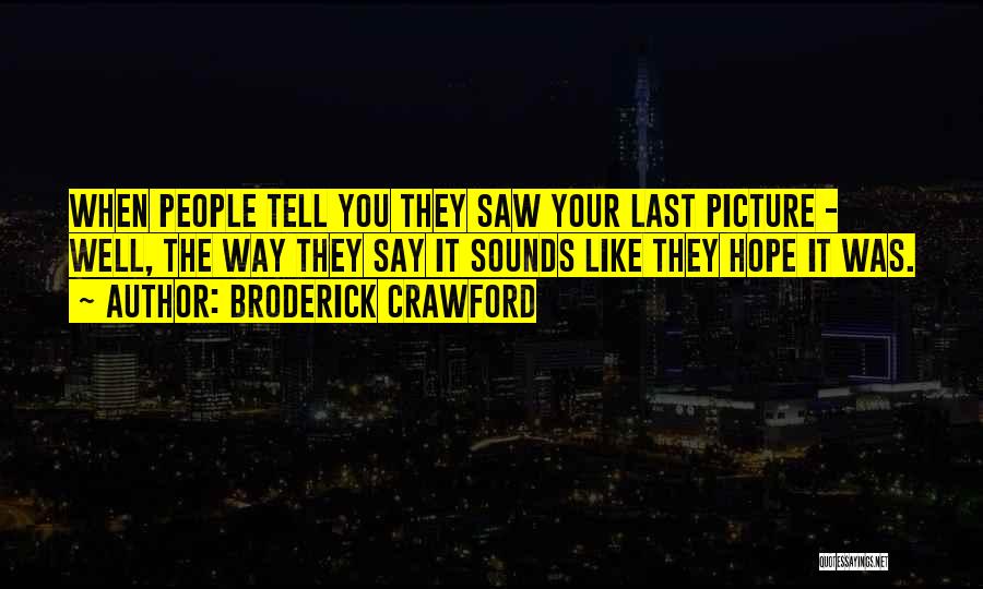 Broderick Crawford Quotes: When People Tell You They Saw Your Last Picture - Well, The Way They Say It Sounds Like They Hope