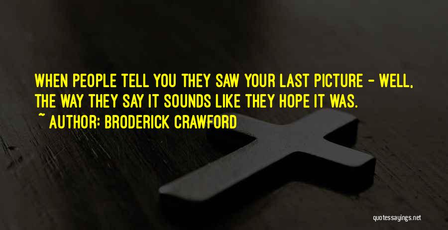 Broderick Crawford Quotes: When People Tell You They Saw Your Last Picture - Well, The Way They Say It Sounds Like They Hope