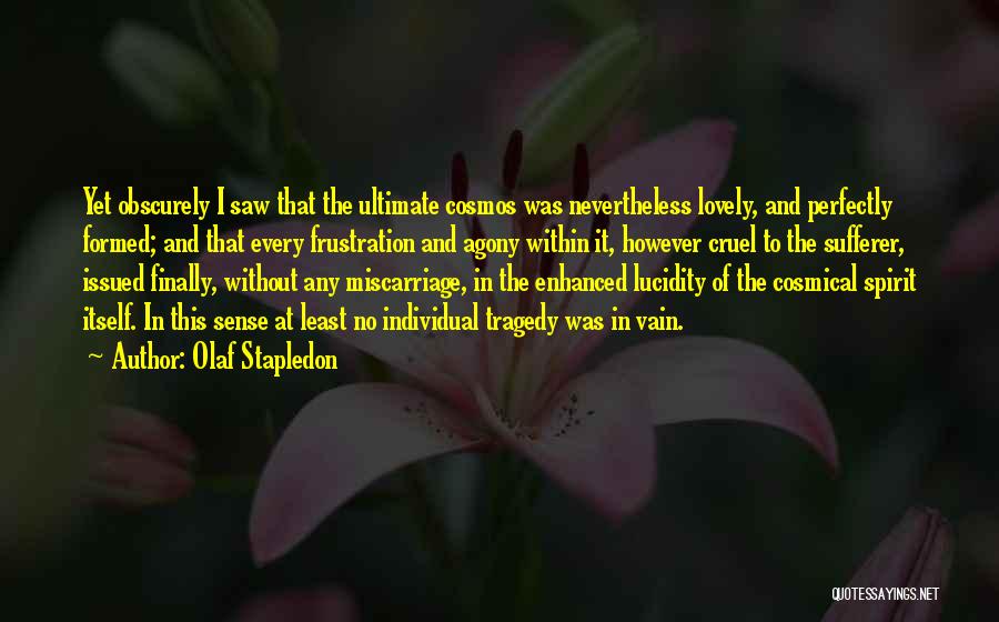 Olaf Stapledon Quotes: Yet Obscurely I Saw That The Ultimate Cosmos Was Nevertheless Lovely, And Perfectly Formed; And That Every Frustration And Agony