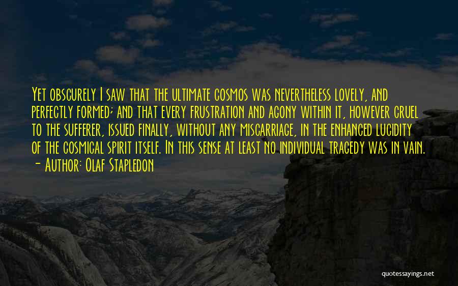 Olaf Stapledon Quotes: Yet Obscurely I Saw That The Ultimate Cosmos Was Nevertheless Lovely, And Perfectly Formed; And That Every Frustration And Agony