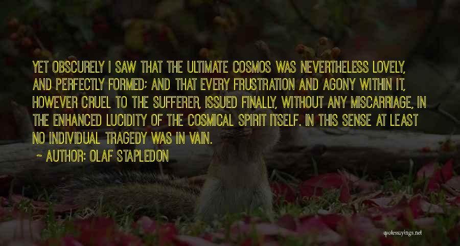 Olaf Stapledon Quotes: Yet Obscurely I Saw That The Ultimate Cosmos Was Nevertheless Lovely, And Perfectly Formed; And That Every Frustration And Agony