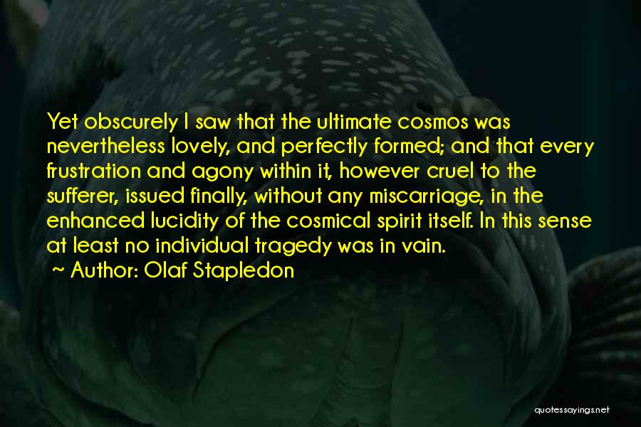 Olaf Stapledon Quotes: Yet Obscurely I Saw That The Ultimate Cosmos Was Nevertheless Lovely, And Perfectly Formed; And That Every Frustration And Agony