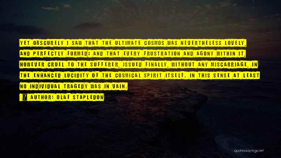 Olaf Stapledon Quotes: Yet Obscurely I Saw That The Ultimate Cosmos Was Nevertheless Lovely, And Perfectly Formed; And That Every Frustration And Agony