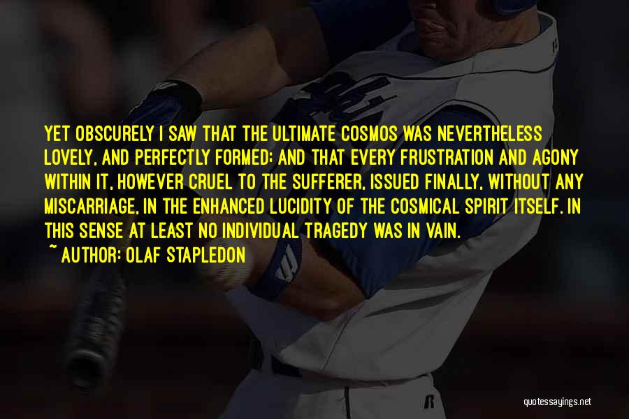Olaf Stapledon Quotes: Yet Obscurely I Saw That The Ultimate Cosmos Was Nevertheless Lovely, And Perfectly Formed; And That Every Frustration And Agony
