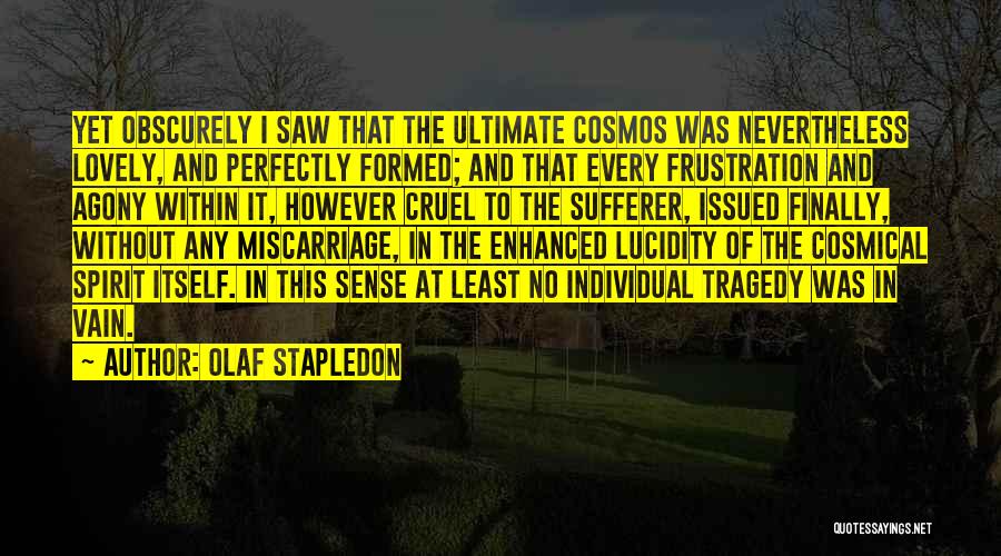 Olaf Stapledon Quotes: Yet Obscurely I Saw That The Ultimate Cosmos Was Nevertheless Lovely, And Perfectly Formed; And That Every Frustration And Agony