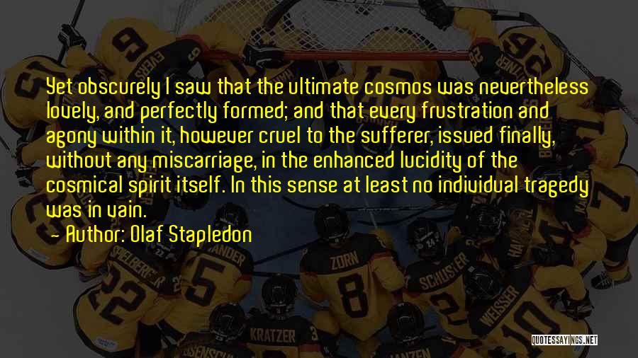 Olaf Stapledon Quotes: Yet Obscurely I Saw That The Ultimate Cosmos Was Nevertheless Lovely, And Perfectly Formed; And That Every Frustration And Agony