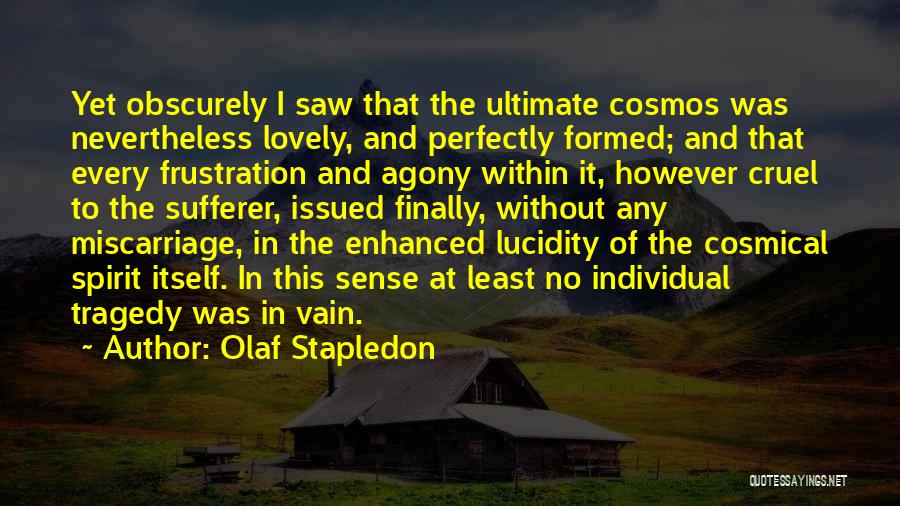 Olaf Stapledon Quotes: Yet Obscurely I Saw That The Ultimate Cosmos Was Nevertheless Lovely, And Perfectly Formed; And That Every Frustration And Agony