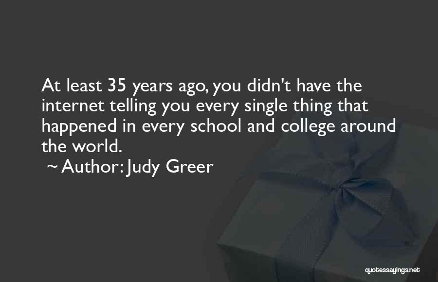 Judy Greer Quotes: At Least 35 Years Ago, You Didn't Have The Internet Telling You Every Single Thing That Happened In Every School