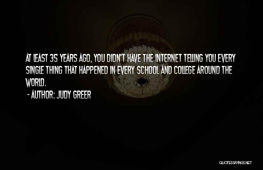 Judy Greer Quotes: At Least 35 Years Ago, You Didn't Have The Internet Telling You Every Single Thing That Happened In Every School