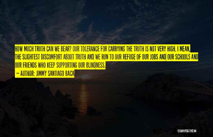 Jimmy Santiago Baca Quotes: How Much Truth Can We Bear? Our Tolerance For Carrying The Truth Is Not Very High. I Mean, The Slightest