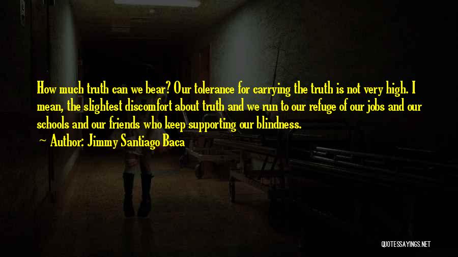 Jimmy Santiago Baca Quotes: How Much Truth Can We Bear? Our Tolerance For Carrying The Truth Is Not Very High. I Mean, The Slightest