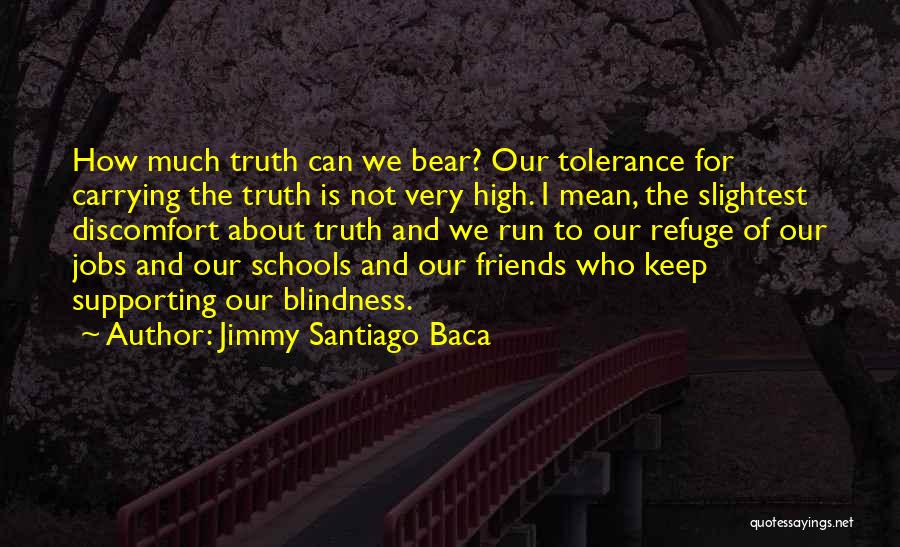 Jimmy Santiago Baca Quotes: How Much Truth Can We Bear? Our Tolerance For Carrying The Truth Is Not Very High. I Mean, The Slightest