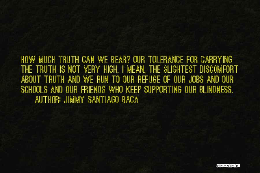 Jimmy Santiago Baca Quotes: How Much Truth Can We Bear? Our Tolerance For Carrying The Truth Is Not Very High. I Mean, The Slightest
