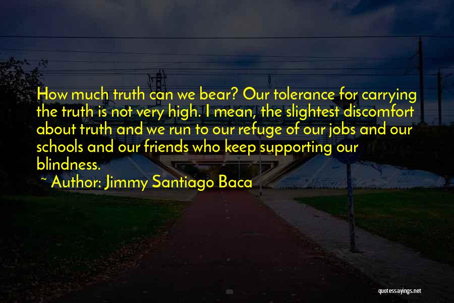 Jimmy Santiago Baca Quotes: How Much Truth Can We Bear? Our Tolerance For Carrying The Truth Is Not Very High. I Mean, The Slightest