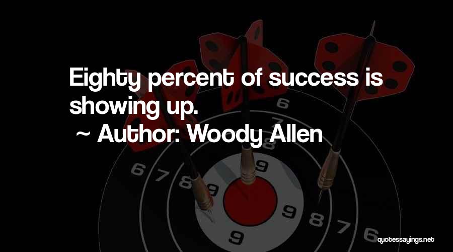 Woody Allen Quotes: Eighty Percent Of Success Is Showing Up.