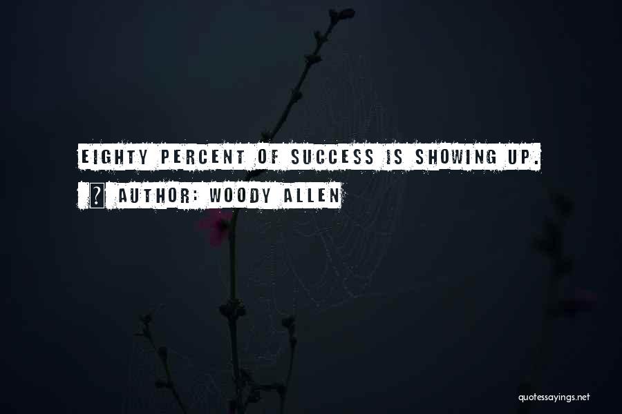 Woody Allen Quotes: Eighty Percent Of Success Is Showing Up.