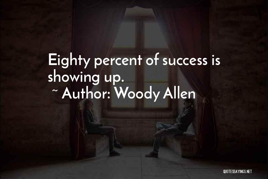 Woody Allen Quotes: Eighty Percent Of Success Is Showing Up.