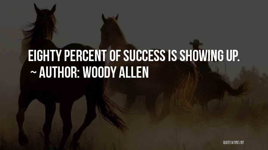 Woody Allen Quotes: Eighty Percent Of Success Is Showing Up.