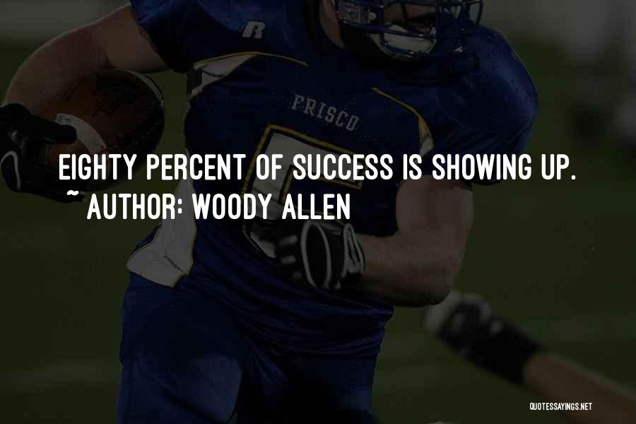 Woody Allen Quotes: Eighty Percent Of Success Is Showing Up.