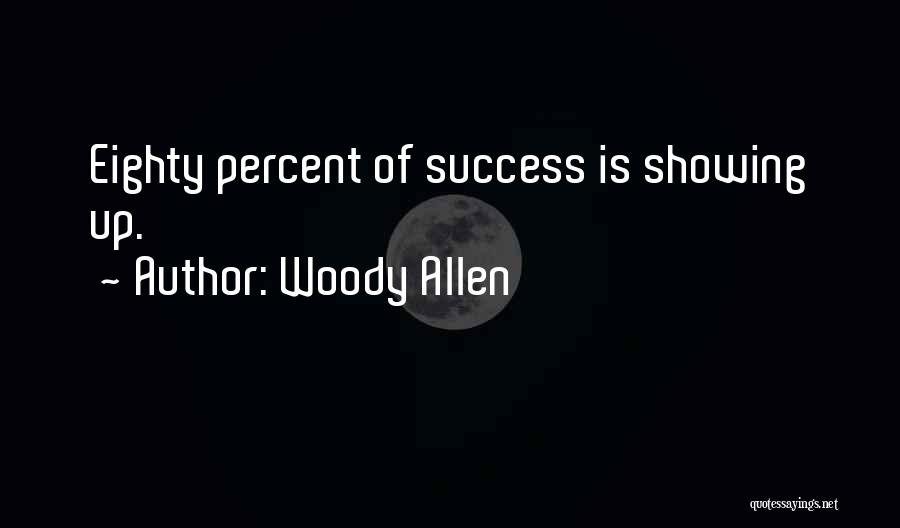 Woody Allen Quotes: Eighty Percent Of Success Is Showing Up.