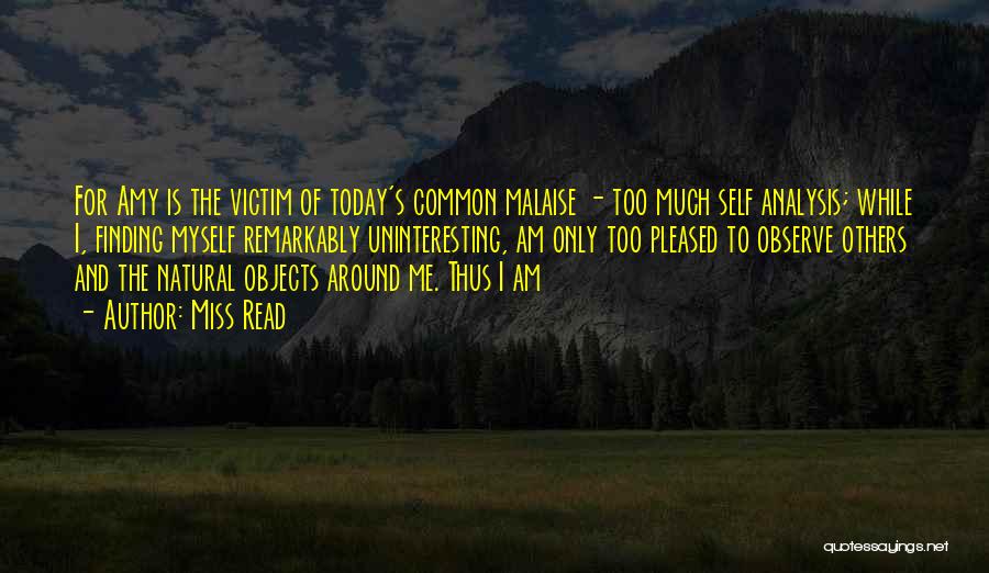 Miss Read Quotes: For Amy Is The Victim Of Today's Common Malaise - Too Much Self Analysis; While I, Finding Myself Remarkably Uninteresting,