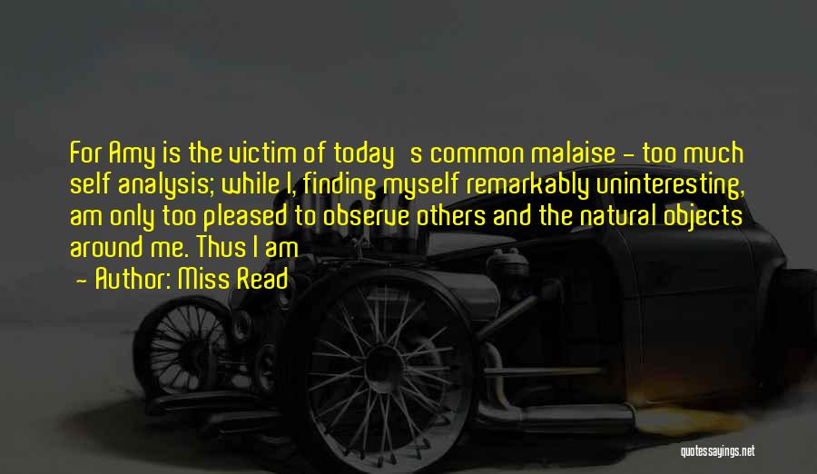 Miss Read Quotes: For Amy Is The Victim Of Today's Common Malaise - Too Much Self Analysis; While I, Finding Myself Remarkably Uninteresting,