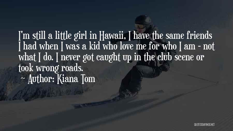 Kiana Tom Quotes: I'm Still A Little Girl In Hawaii, I Have The Same Friends I Had When I Was A Kid Who