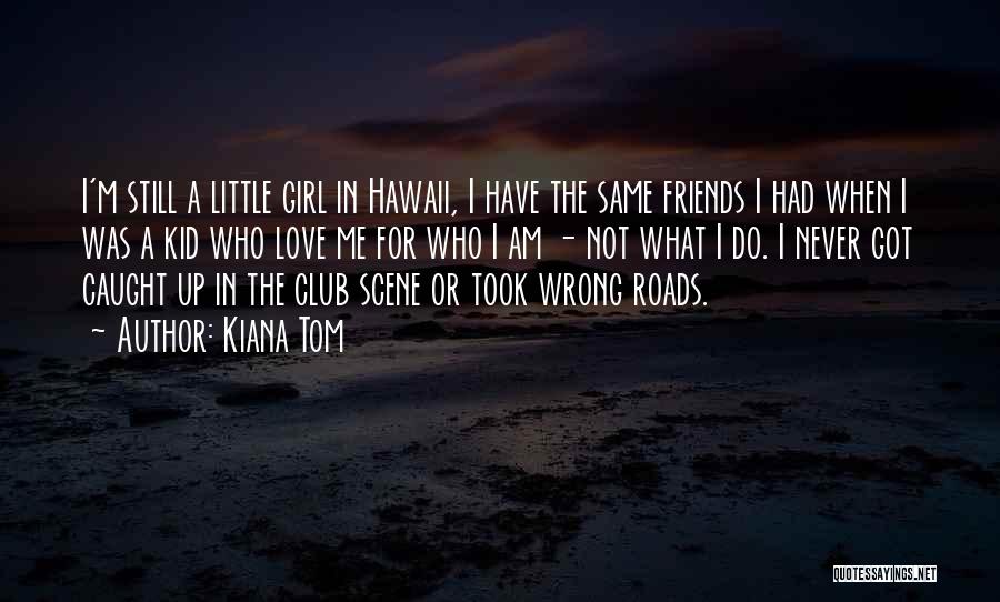 Kiana Tom Quotes: I'm Still A Little Girl In Hawaii, I Have The Same Friends I Had When I Was A Kid Who