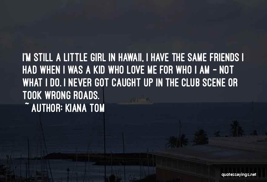 Kiana Tom Quotes: I'm Still A Little Girl In Hawaii, I Have The Same Friends I Had When I Was A Kid Who