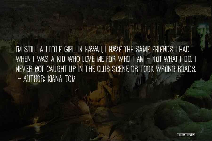 Kiana Tom Quotes: I'm Still A Little Girl In Hawaii, I Have The Same Friends I Had When I Was A Kid Who