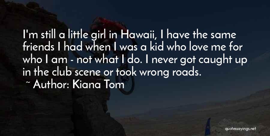 Kiana Tom Quotes: I'm Still A Little Girl In Hawaii, I Have The Same Friends I Had When I Was A Kid Who