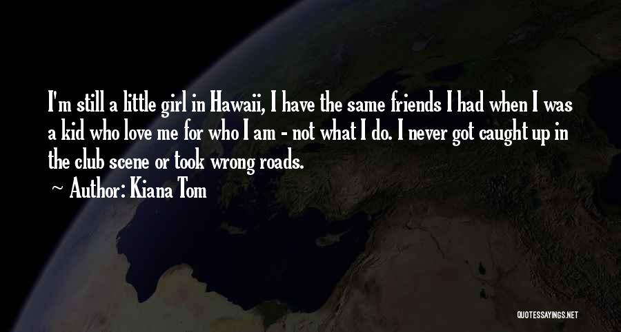 Kiana Tom Quotes: I'm Still A Little Girl In Hawaii, I Have The Same Friends I Had When I Was A Kid Who