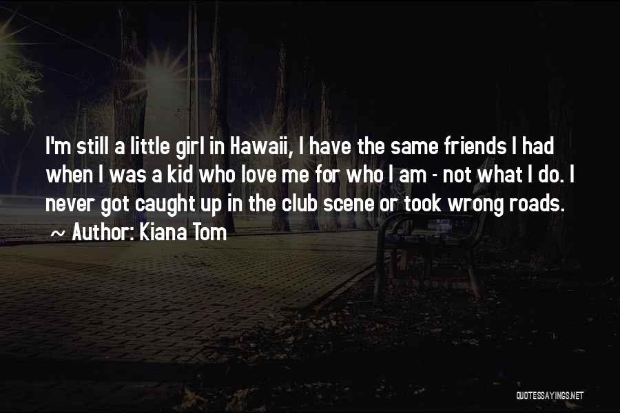 Kiana Tom Quotes: I'm Still A Little Girl In Hawaii, I Have The Same Friends I Had When I Was A Kid Who