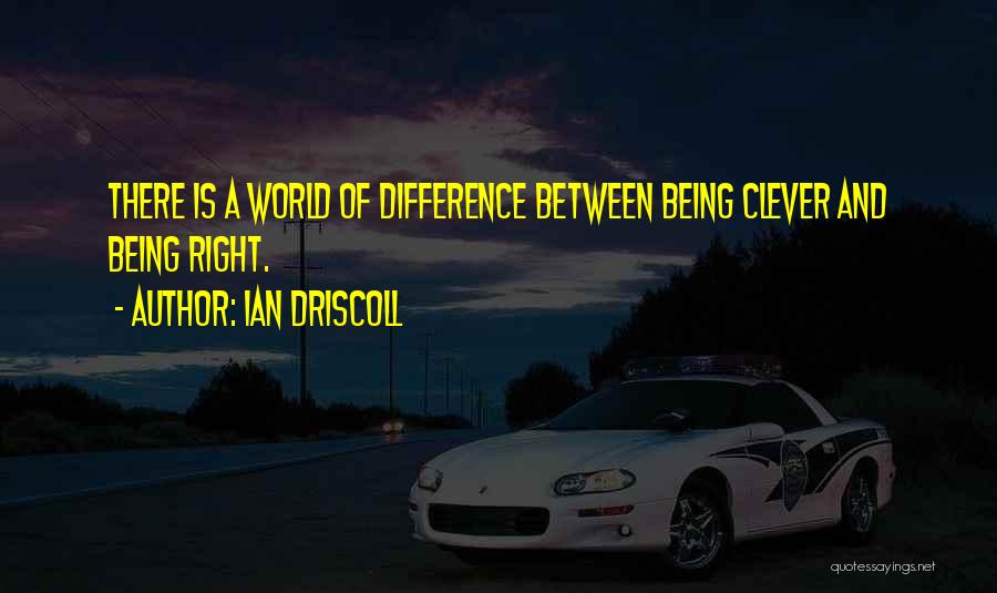 Ian Driscoll Quotes: There Is A World Of Difference Between Being Clever And Being Right.