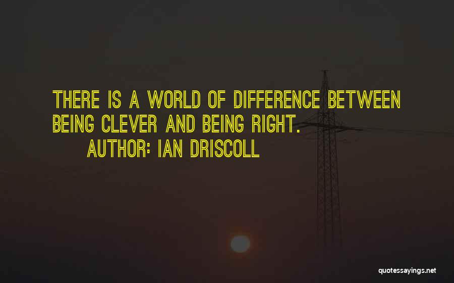 Ian Driscoll Quotes: There Is A World Of Difference Between Being Clever And Being Right.