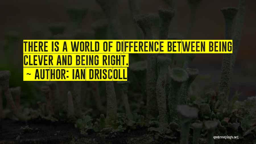 Ian Driscoll Quotes: There Is A World Of Difference Between Being Clever And Being Right.