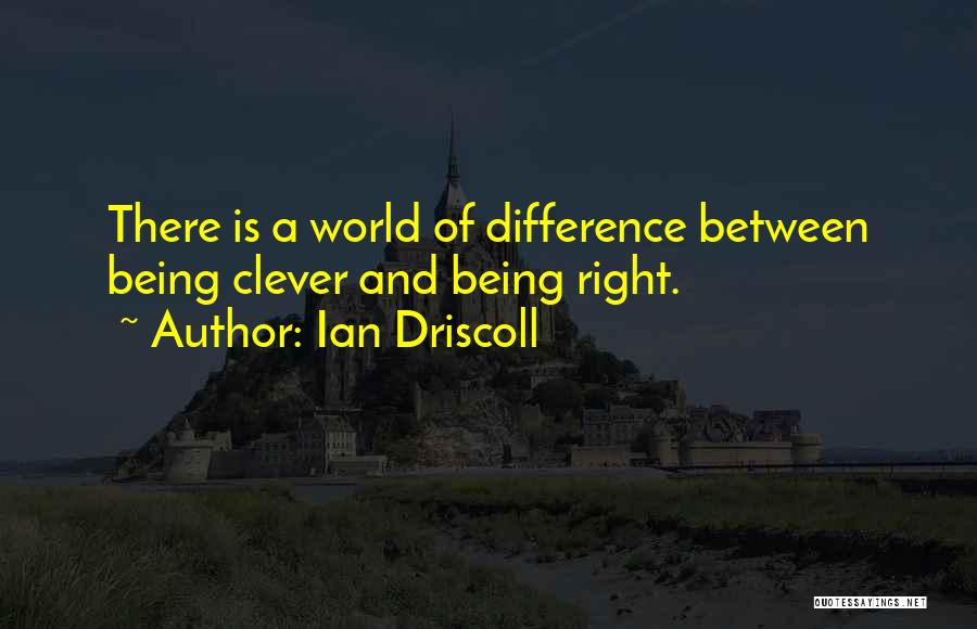 Ian Driscoll Quotes: There Is A World Of Difference Between Being Clever And Being Right.