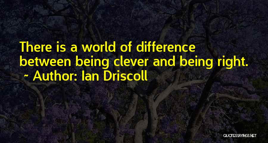 Ian Driscoll Quotes: There Is A World Of Difference Between Being Clever And Being Right.