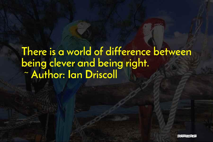 Ian Driscoll Quotes: There Is A World Of Difference Between Being Clever And Being Right.