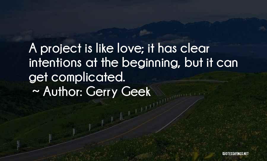 Gerry Geek Quotes: A Project Is Like Love; It Has Clear Intentions At The Beginning, But It Can Get Complicated.