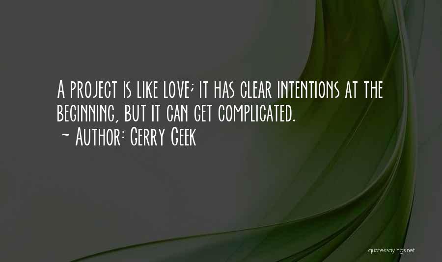 Gerry Geek Quotes: A Project Is Like Love; It Has Clear Intentions At The Beginning, But It Can Get Complicated.