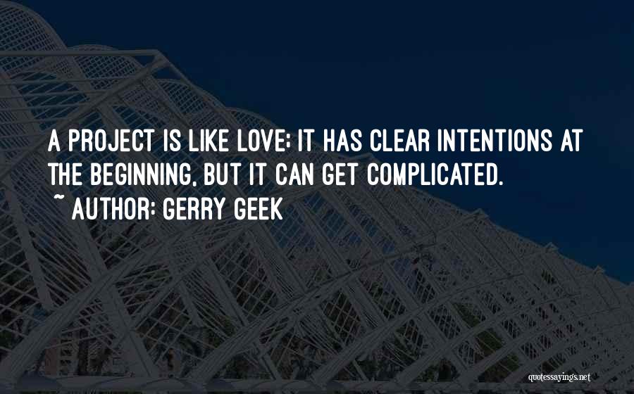 Gerry Geek Quotes: A Project Is Like Love; It Has Clear Intentions At The Beginning, But It Can Get Complicated.