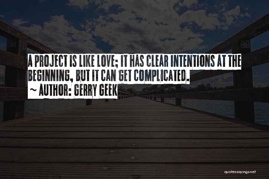 Gerry Geek Quotes: A Project Is Like Love; It Has Clear Intentions At The Beginning, But It Can Get Complicated.