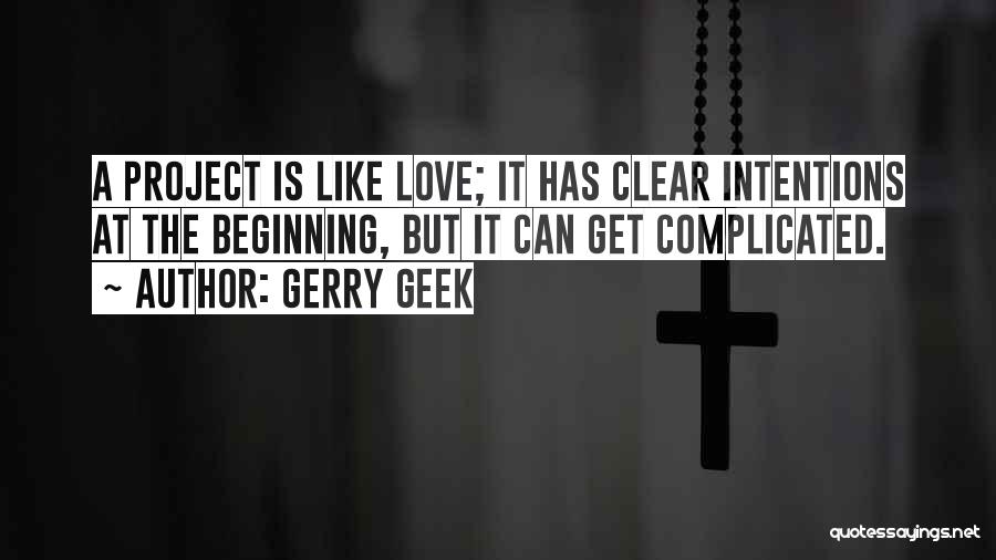 Gerry Geek Quotes: A Project Is Like Love; It Has Clear Intentions At The Beginning, But It Can Get Complicated.